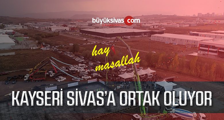 Kayseri Sivas’a Ortak Oluyor! 6 içerisinde Tamamlanacak Sonra Ortağız!