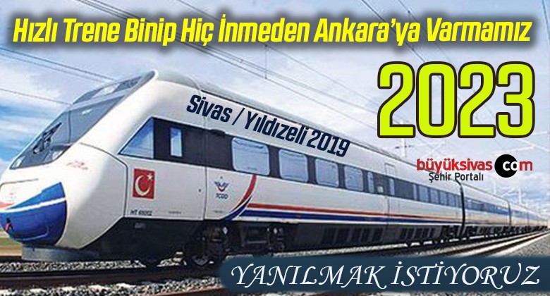 Sivas 2023 Yılında Hızlı Tren ile Ankara’ya Oradan da İstanbul’a Ulaşır mı?