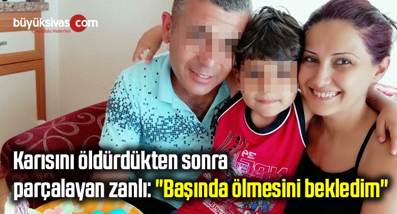 Karısını öldürdükten sonra parçalayan zanlı: “Başında ölmesini bekledim”