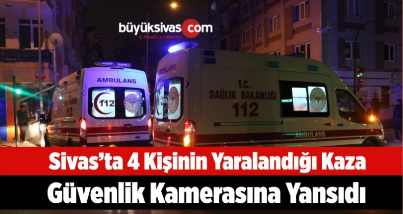 Sivas’ta 4 Kişinin Yaralandığı Kaza Güvenlik Kamerasına Yansıdı