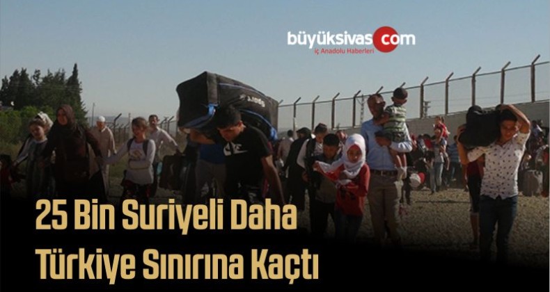 25 Bin Suriyeli Daha Türkiye Sınırına Kaçtı