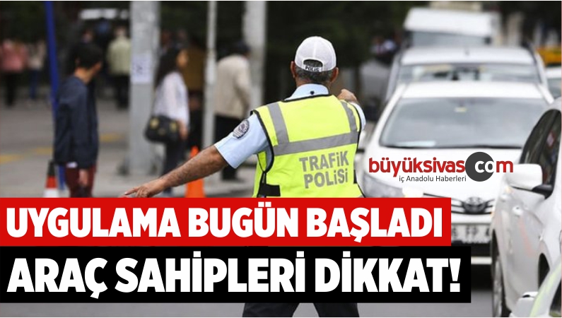 UYGULAMA BUGÜN BAŞLADI ARAÇ SAHİPLERİ DİKKAT