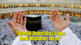 “Bize Dili Dinine Sözü Özüne Denk Müslüman Gerek”