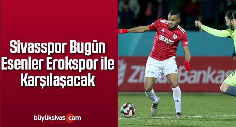 Sivasspor Bugün Esenler Erokspor ile Karşılaşacak