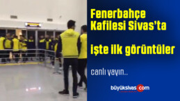 Fenerbahçe Kafilesi Sivas’a Ulaştı! Havaalanından ilk Görüntüler Büyük Sivas’ta