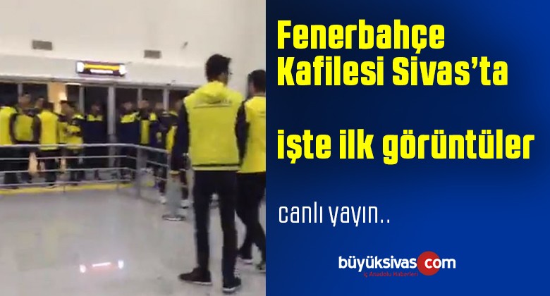 Fenerbahçe Kafilesi Sivas’a Ulaştı! Havaalanından ilk Görüntüler Büyük Sivas’ta