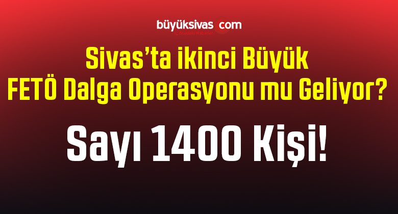 Sivas’ta 1400 Kişiye FETÖ Soruşturması iddiası