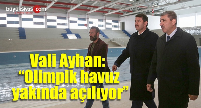  Sivas Valisi Salih Ayhan: “Olimpik Havuz Yakında Açılıyor”