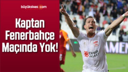 Kaptan Fenerbahçe Maçında Yok!
