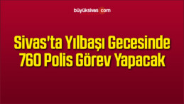Sivas’ta Yılbaşı Gecesinde 760 Polis Görev Yapacak