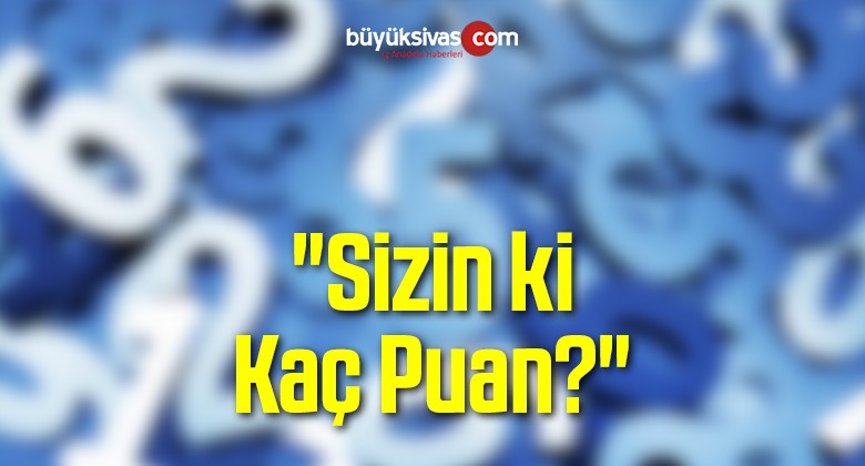 “Sizin ki Kaç Puan?”