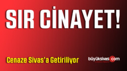 Sır Cinayetler Sonrası Cenaze Sivas’a Getiriliyor!