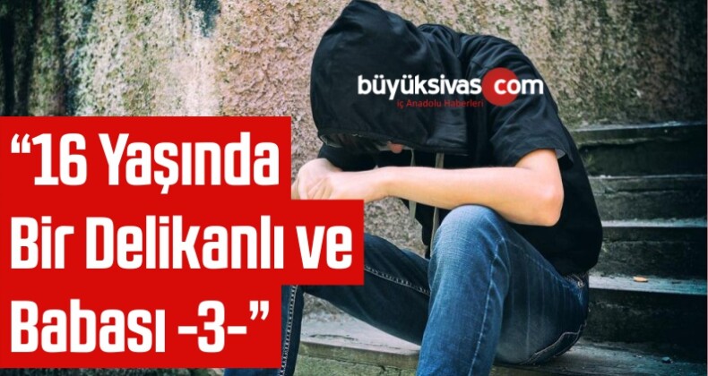 “16 Yaşında Bir Delikanlı ve Babası -3-“