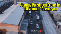 Aksaray Polisinden Drone ile “10 Numara” Operasyon