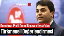 Demokrat Parti Genel Başkanı Uysal’dan Türkmeneli Değerlendirmesi