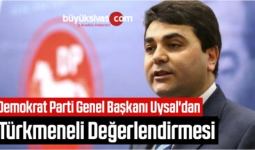 Demokrat Parti Genel Başkanı Uysal’dan Türkmeneli Değerlendirmesi