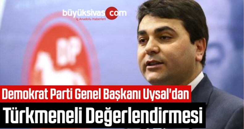 Demokrat Parti Genel Başkanı Uysal’dan Türkmeneli Değerlendirmesi