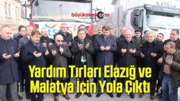 Yardım Tırları Elazığ ve Malatya İçin Yola Çıktı