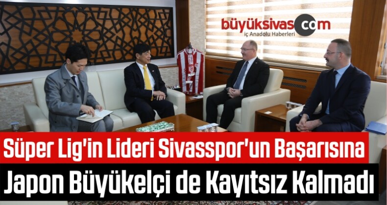 Süper Lig’in Lideri Sivasspor’un Başarısına Japon Büyükelçi de Kayıtsız Kalmadı