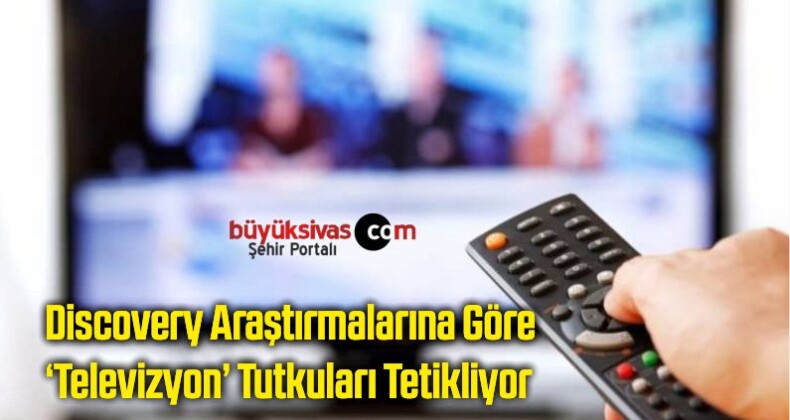 Discovery Araştırmalarına Göre; ‘Televizyon’ Tutkuları Tetikliyor