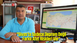 “Sivas’ta Sadece Deprem Değil Farklı Afet Riskleri Var”