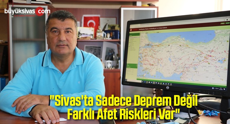 “Sivas’ta Sadece Deprem Değil Farklı Afet Riskleri Var”