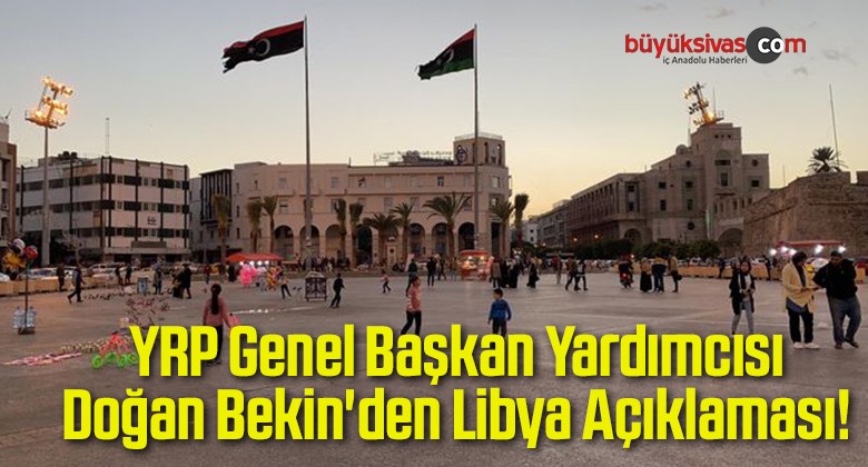 YRP Genel Başkan Yardımcısı Doğan Bekin’den Libya Açıklaması!