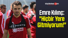 Emre Kılınç: “Hiçbir Yere Gitmiyorum!”