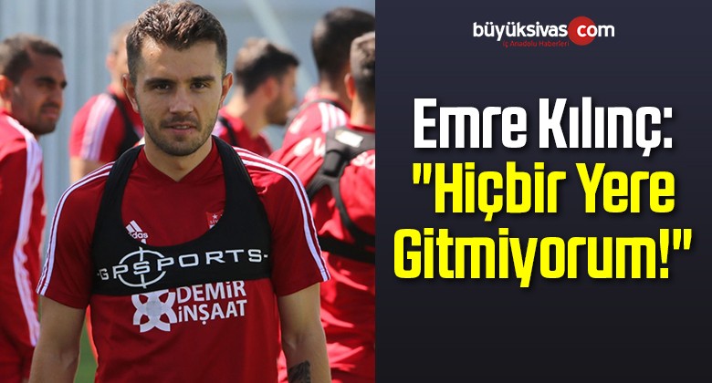 Emre Kılınç: “Hiçbir Yere Gitmiyorum!”