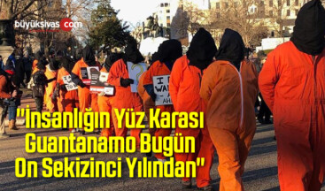 “İnsanlığın Yüz Karası Guantanamo Bugün On Sekizinci Yılından”