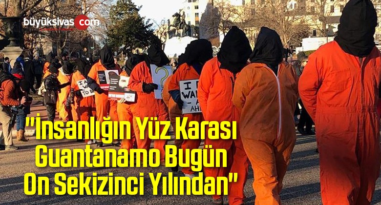 “İnsanlığın Yüz Karası Guantanamo Bugün On Sekizinci Yılından”