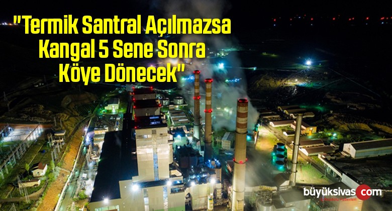 “Termik Santral Açılmazsa Kangal 5 Sene Sonra Köye Dönecek”