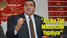 “Afrika Tipi Madencilik Yapılıyor”