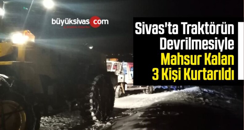 Sivas’ta Traktörün Devrilmesiyle Mahsur Kalan 3 Kişi Kurtarıldı