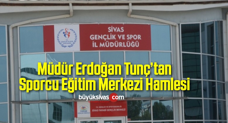 Erdoğan Tunç’tan Sporcu Eğitim Merkezi Hamlesi