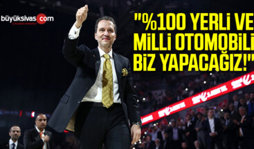 “%100 YERLİ VE MİLLİ OTOMOBİLİ BİZ YAPACAĞIZ!”