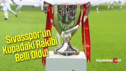 Sivasspor’un Kupadaki Rakibi Belli Oldu!