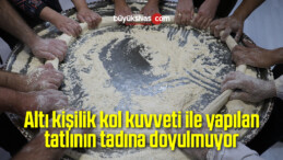 Altı kişilik kol kuvveti ile yapılan tatlı tadına doyulmuyor