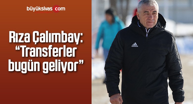 Rıza Çalımbay: “Transferler bugün geliyor”