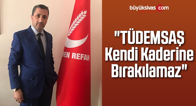 “TÜDEMSAŞ Kendi Kaderine Bırakılamaz”