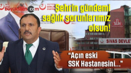 BBP Sivas İl Başkanı Uğur Bulut “İstasyon eski SSK Hastanesini tekrar açın”