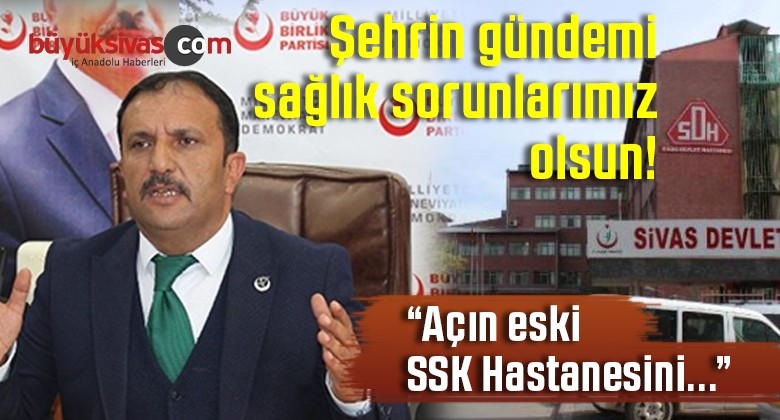 BBP Sivas İl Başkanı Uğur Bulut “İstasyon eski SSK Hastanesini tekrar açın”