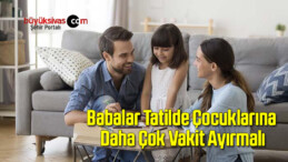 Babalar Tatilde Çocuklarına Daha Çok Vakit Ayırmalı