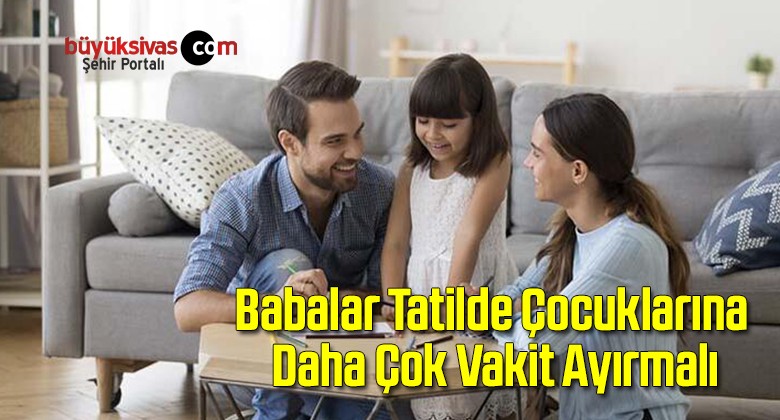 Babalar Tatilde Çocuklarına Daha Çok Vakit Ayırmalı