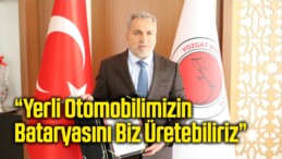 “Yerli Otomobilimizin Bataryasını Biz Üretebiliriz”