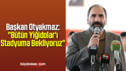 Başkan Otyakmaz: “Bütün Yiğidolar’ı Stadyuma Bekliyoruz”