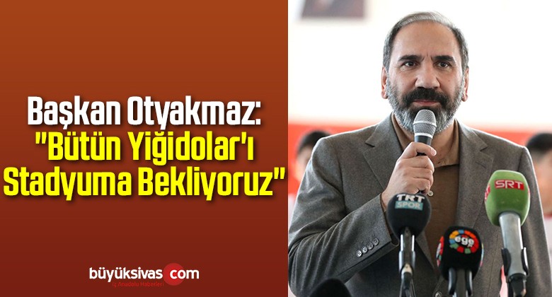 Başkan Otyakmaz: “Bütün Yiğidolar’ı Stadyuma Bekliyoruz”