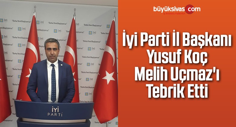 İyi Parti Sivas İl Başkanı Yusuf Koç Melih Uçmaz’ı Tebrik Etti