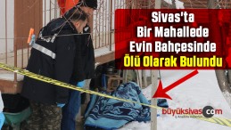 Sivas’ta Bir Mahallede Evin Bahçesinde Ölü Olarak Bulundu