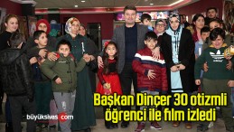 Başkan Dinçer 30 otizmli öğrenci ile film izledi